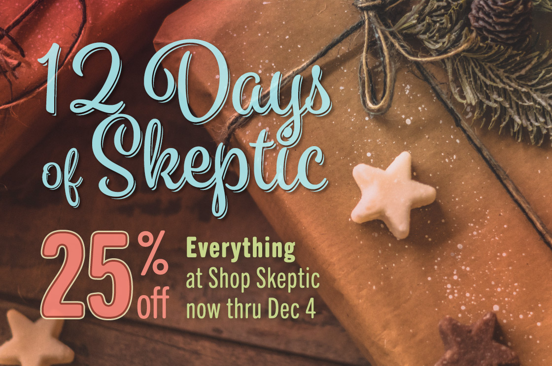 12 Days of Skeptic. Save 25% on Everything, Now Thru Dec 4, 2021