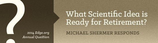 2014 Edge.org Annual Question: What Scientific Idea is Ready for Retirement?