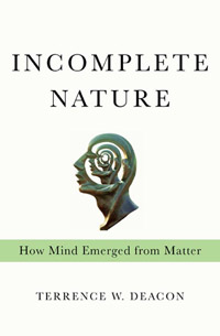 Incomplete Nature: How Mind Emerged From Matter, by Terrence Deacon (book cover)