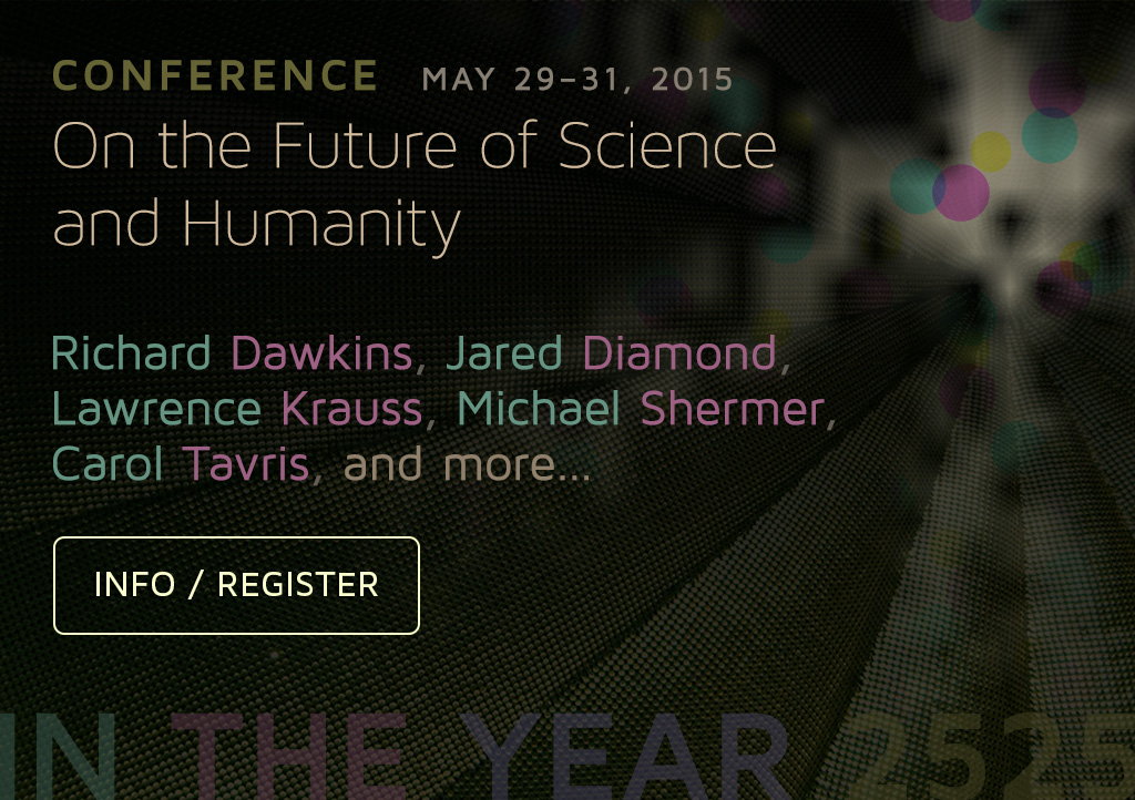 CONFERENCE May 29-31, 2015 On the Future of Science and Humanity. Richard Dawkins, Jared Diamond, Lawrence Krauss, Michael Shermer, Carol Tavris, and more... Information and Registration