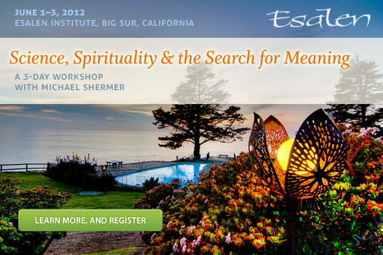 A 3-Day Workshop with Michael Shermer at the Esalen Institute in Bog Sur, Califronia. June 1-3, 2012. Register online at Esalen.org.