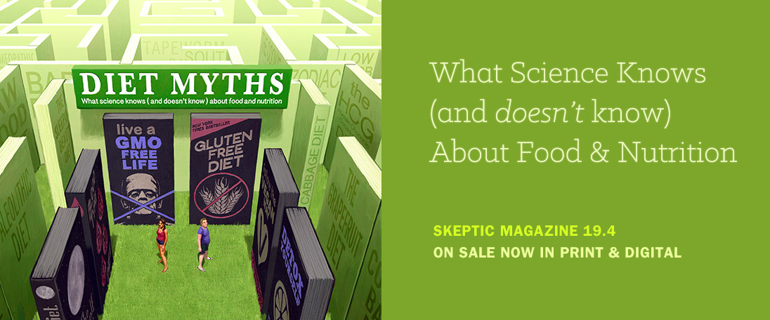 Skeptic magazine 19.4 (Diet Myths: What Science Knows (and doesn't know) about Food and Nutrition), available digitally in our App, and in print from Shop Skeptic