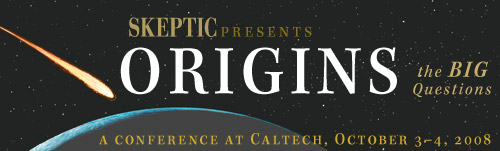 ORIGINS - The BIG Questions Conference (October 3-4, 2008), presented by the Skeptics Society